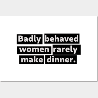 Badly Behaved Women Rarely Make Dinner - version 2 Posters and Art